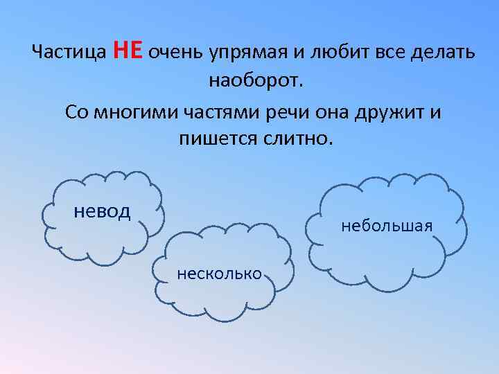 Частица НЕ очень упрямая и любит все делать   наоборот. Со многими частями