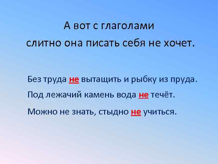   А вот с глаголами слитно она писать себя не хочет.  Без