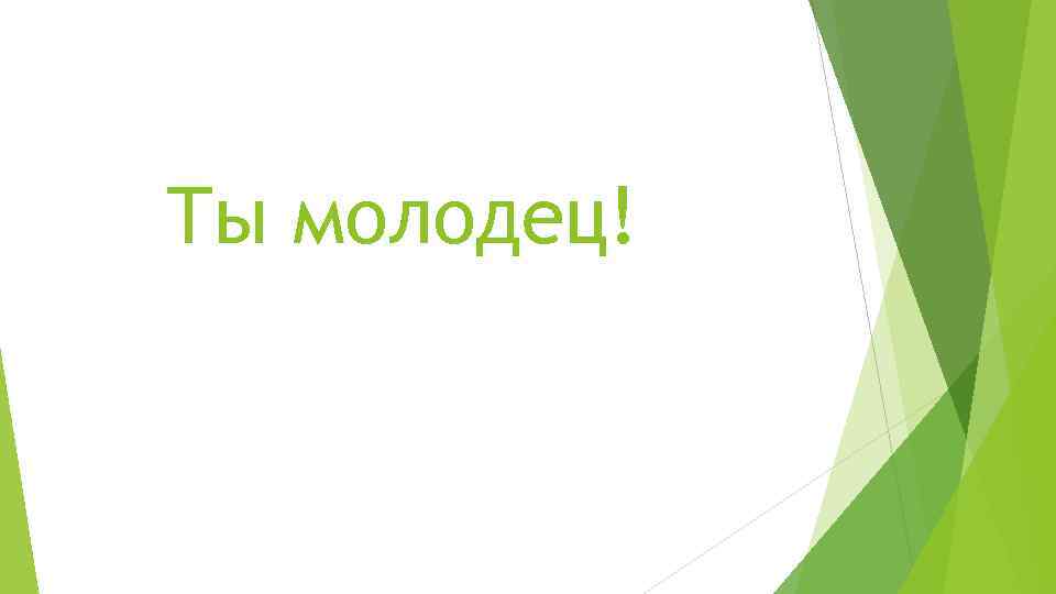 Ты молодец! 