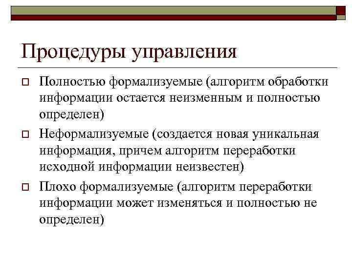 Процедуры управления o  Полностью формализуемые (алгоритм обработки информации остается неизменным и полностью определен)