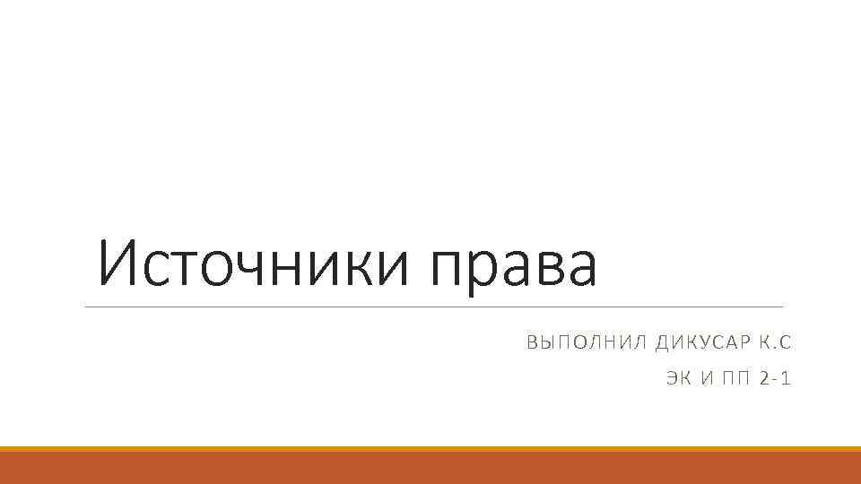 Источники права ВЫПОЛНИЛ ДИКУСАР К. С ЭК И ПП Источники права ВЫПОЛНИЛ ДИКУСАР К. С ЭК И ПП