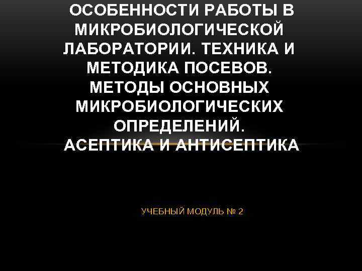 ОСОБЕННОСТИ РАБОТЫ В МИКРОБИОЛОГИЧЕСКОЙ ЛАБОРАТОРИИ. ТЕХНИКА И  МЕТОДИКА ПОСЕВОВ.  МЕТОДЫ ОСНОВНЫХ МИКРОБИОЛОГИЧЕСКИХ