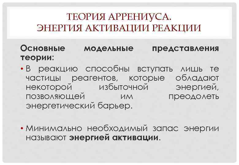   ТЕОРИЯ АРРЕНИУСА. ЭНЕРГИЯ АКТИВАЦИИ РЕАКЦИИ Основные модельные представления теории:  • В