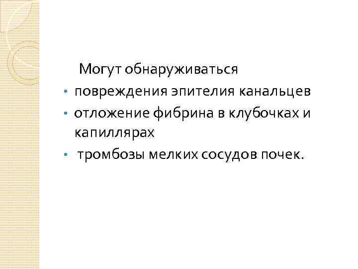  Могут обнаруживаться  • повреждения эпителия канальцев • отложение фибрина в клубочках и