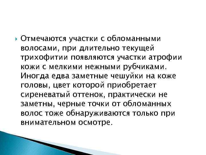 Отмечаются участки с обломанными волосами, при длительно текущей трихофитии появляются участки атрофии Отмечаются участки с обломанными волосами, при длительно текущей трихофитии появляются участки атрофии