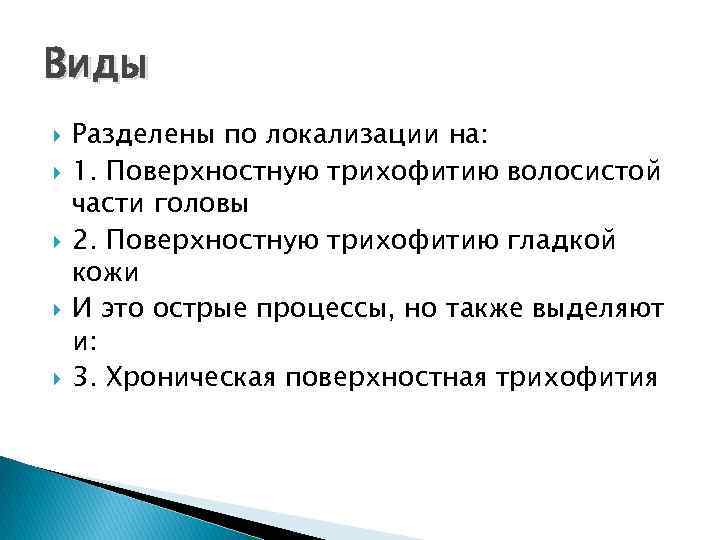 Виды Разделены по локализации на: 1. Поверхностную трихофитию волосистой части головы 2. Поверхностную трихофитию Виды Разделены по локализации на: 1. Поверхностную трихофитию волосистой части головы 2. Поверхностную трихофитию