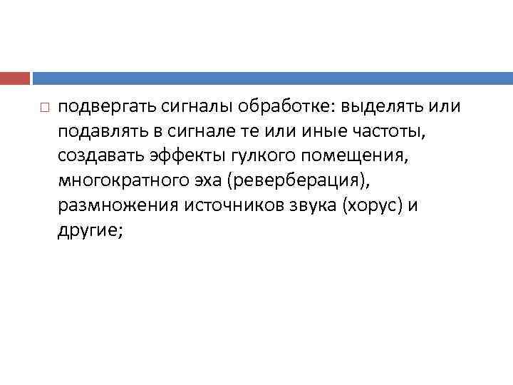   подвергать сигналы обработке: выделять или подавлять в сигнале те или иные частоты,