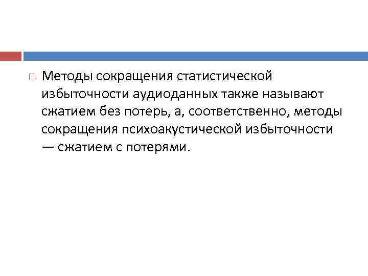   Методы сокращения статистической избыточности аудиоданных также называют сжатием без потерь, а, соответственно,