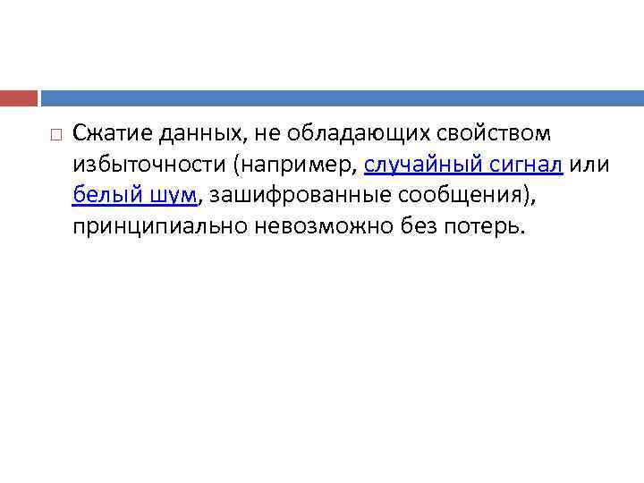   Сжатие данных, не обладающих свойством избыточности (например, случайный сигнал или белый шум,
