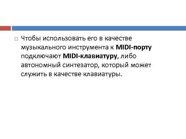   Чтобы использовать его в качестве музыкального инструмента к MIDI-порту подключают MIDI-клавиатуру, либо