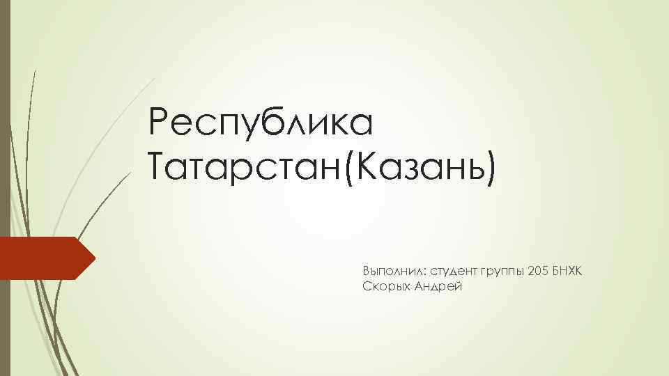 Республика Татарстан(Казань)  Выполнил: студент группы 205 БНХК  Скорых Андрей 