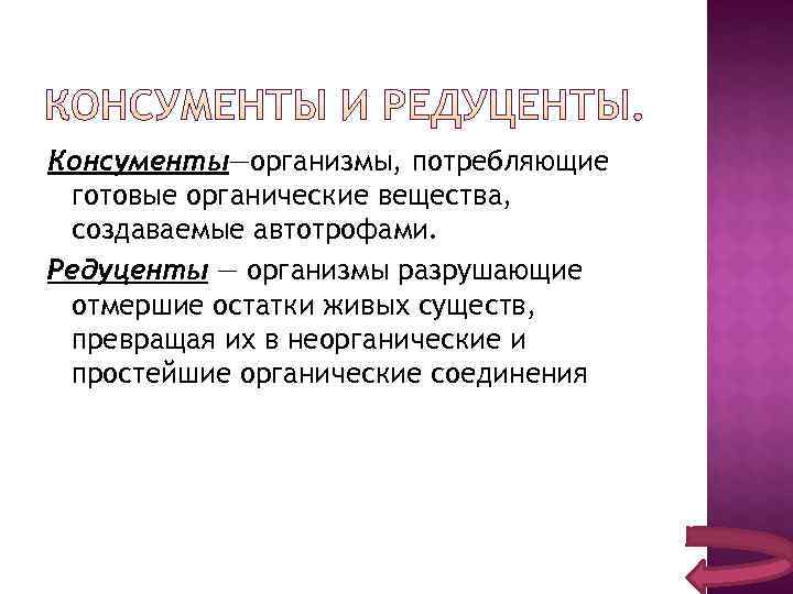 Консументы—организмы, потребляющие готовые органические вещества,  создаваемые автотрофами. Редуценты — организмы разрушающие отмершие остатки