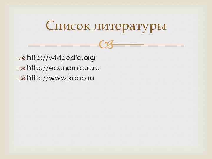   Список литературы     http: //wikipedia. org  http: //economicus.