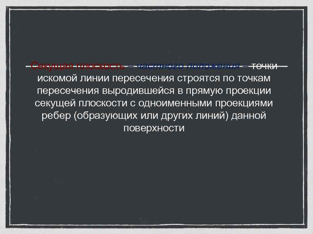 Секущая плоскость – частного положения – точки искомой линии пересечения строятся по точкам пересечения
