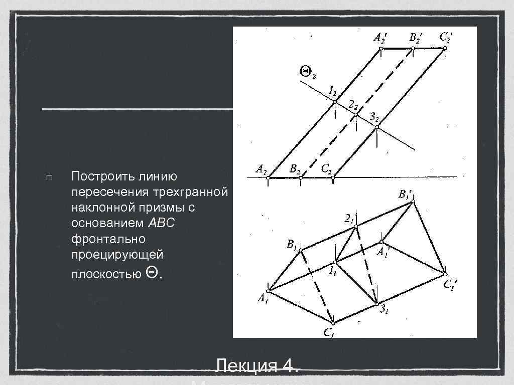 Построить линию пересечения трехгранной наклонной призмы с основанием ABC фронтально проецирующей плоскостью Θ. 