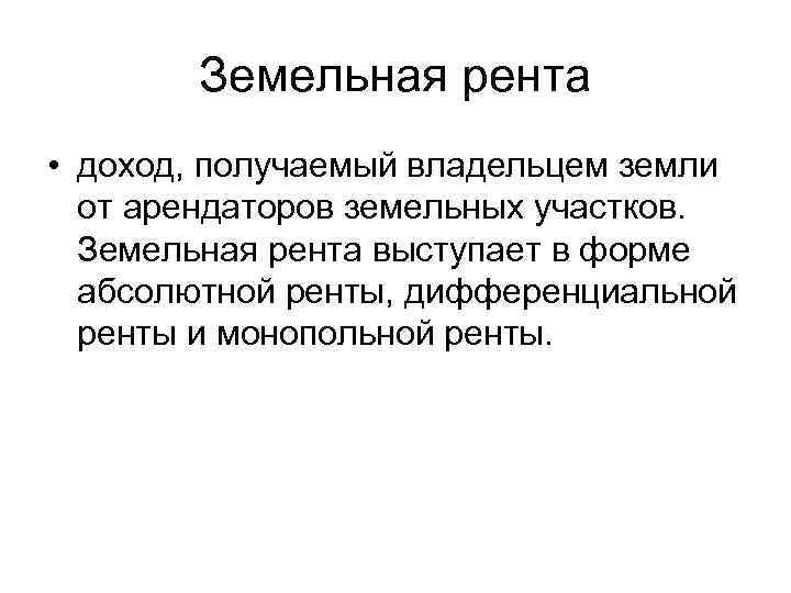 Земельная рента • доход, получаемый владельцем земли от арендаторов земельных Земельная рента • доход, получаемый владельцем земли от арендаторов земельных