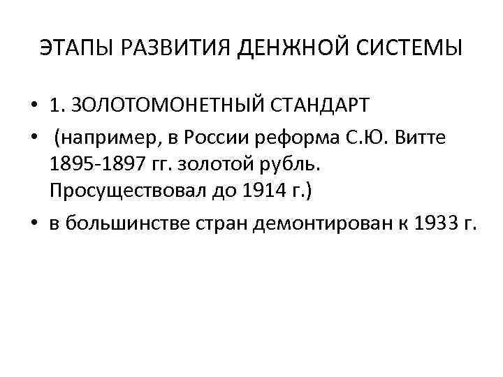 ЭТАПЫ РАЗВИТИЯ ДЕНЖНОЙ СИСТЕМЫ • 1. ЗОЛОТОМОНЕТНЫЙ СТАНДАРТ • (например, в России ЭТАПЫ РАЗВИТИЯ ДЕНЖНОЙ СИСТЕМЫ • 1. ЗОЛОТОМОНЕТНЫЙ СТАНДАРТ • (например, в России