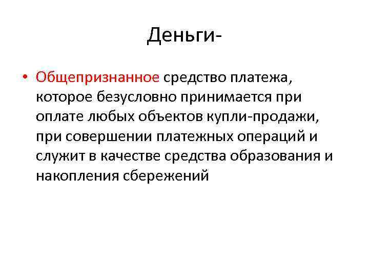 Деньги- • Общепризнанное средство платежа, которое безусловно принимается при оплате Деньги- • Общепризнанное средство платежа, которое безусловно принимается при оплате