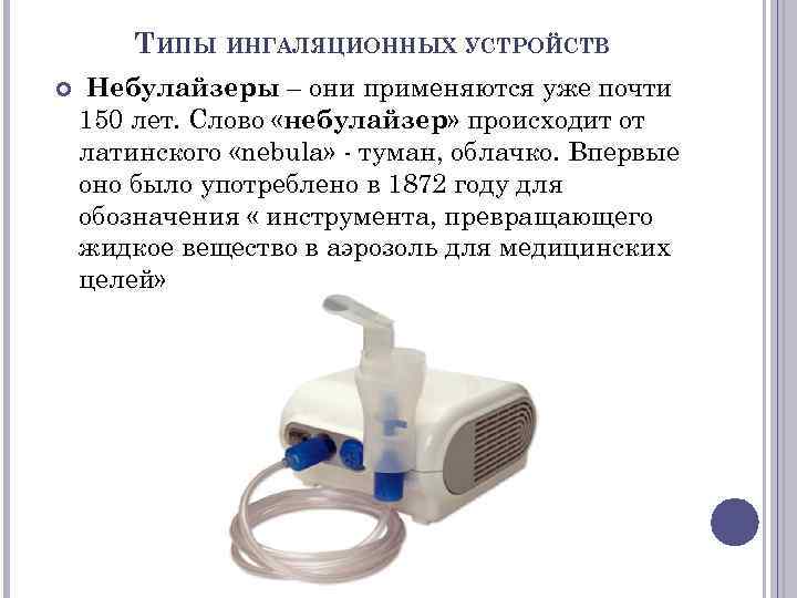   ТИПЫ ИНГАЛЯЦИОННЫХ УСТРОЙСТВ Небулайзеры – они применяются уже почти 150 лет. Слово
