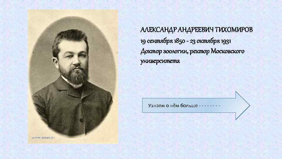 АЛЕКСАНДРЕЕВИЧ ТИХОМИРОВ 19 сентября 1850 - 23 октября 1931 Доктор зоологии, ректор Московского университета