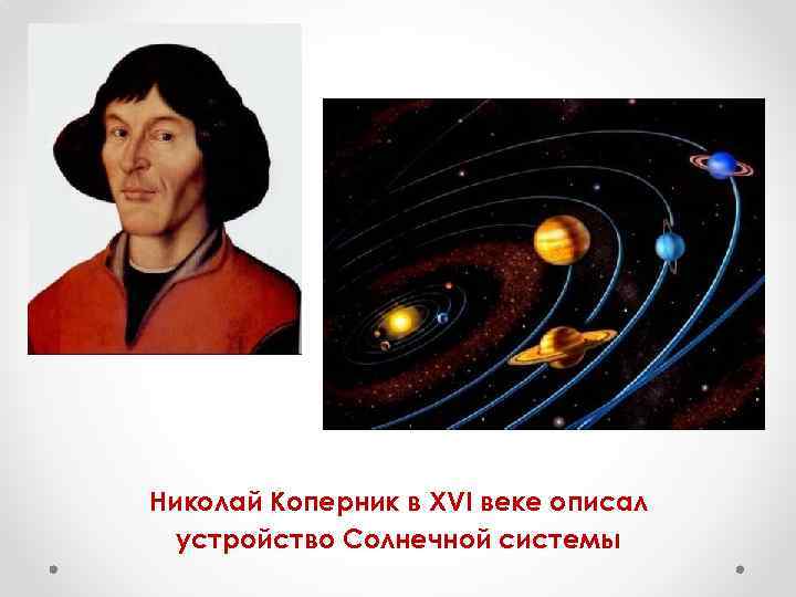 Николай Коперник в XVI веке описал  устройство Солнечной системы 