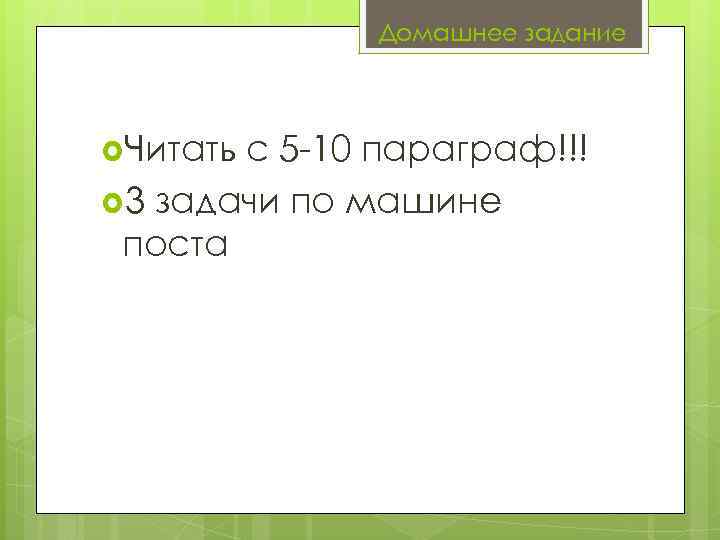    Домашнее задание Читатьс 5 -10 параграф!!! 3 задачи по машине поста