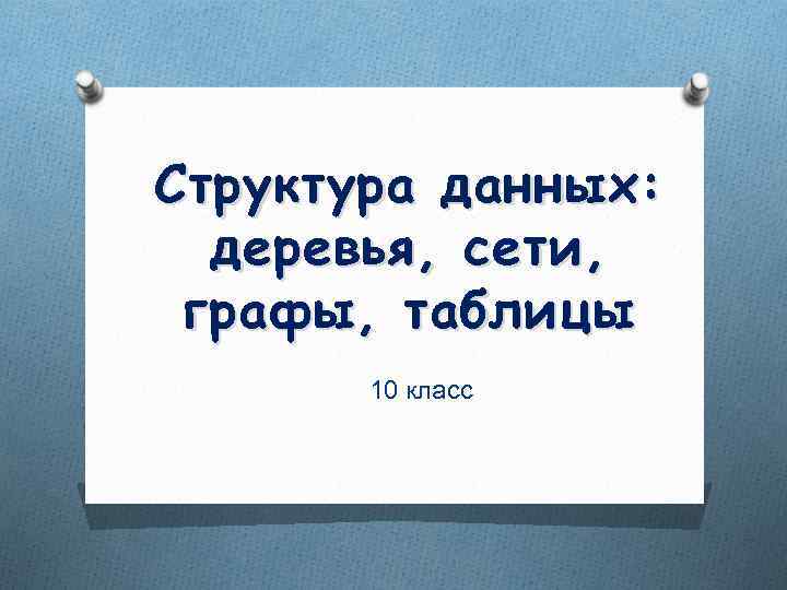 Структура данных:  деревья, сети,  графы, таблицы  10 класс 