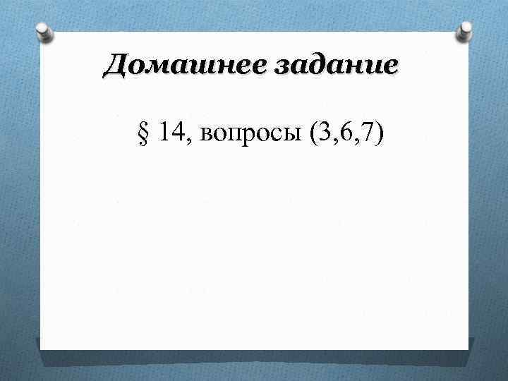 Домашнее задание  § 14, вопросы (3, 6, 7) 