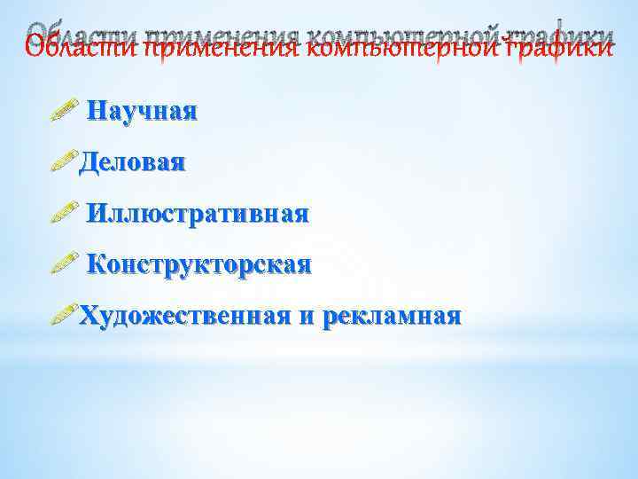 Области применения компьютерной графики ! Научная !Деловая ! Иллюстративная ! Конструкторская !Художественная и рекламная