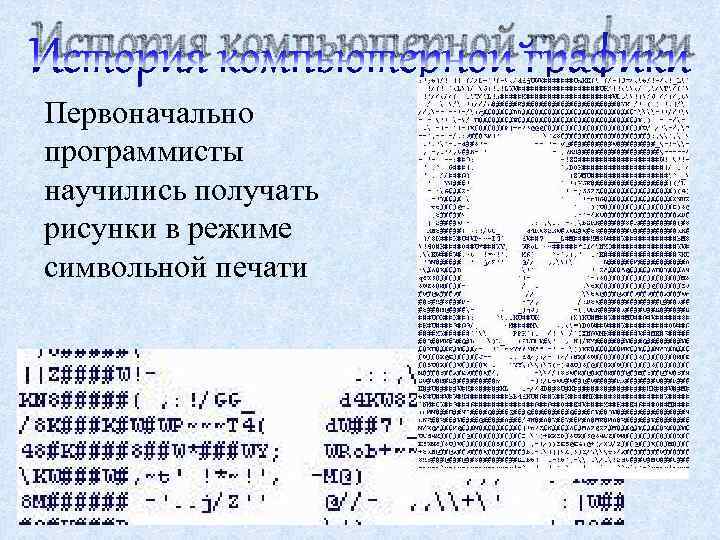 История компьютерной графики Первоначально программисты научились получать рисунки в режиме символьной печати 