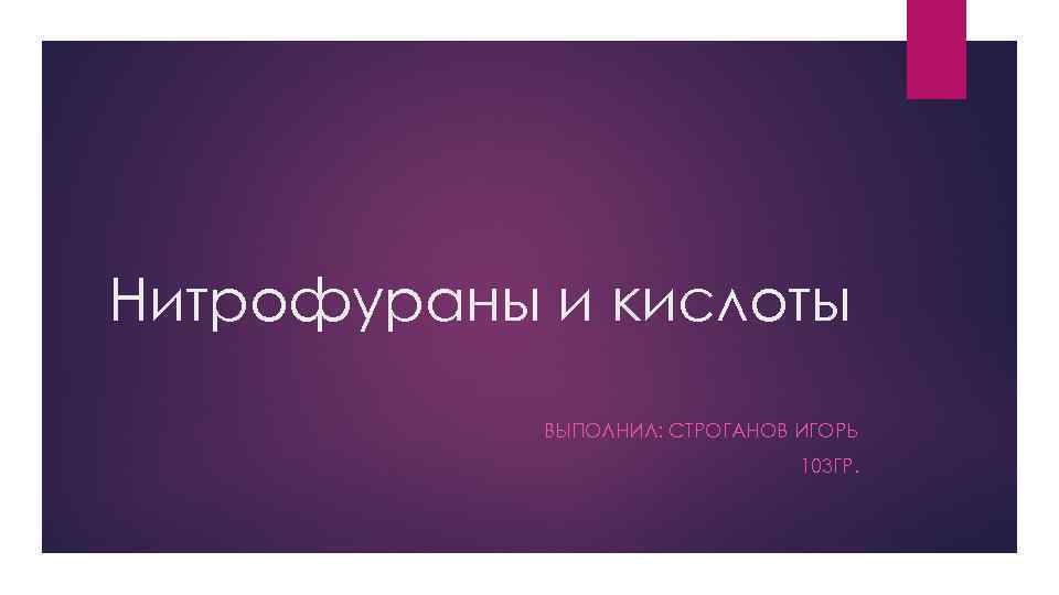 Нитрофураны и кислоты   ВЫПОЛНИЛ: СТРОГАНОВ ИГОРЬ      