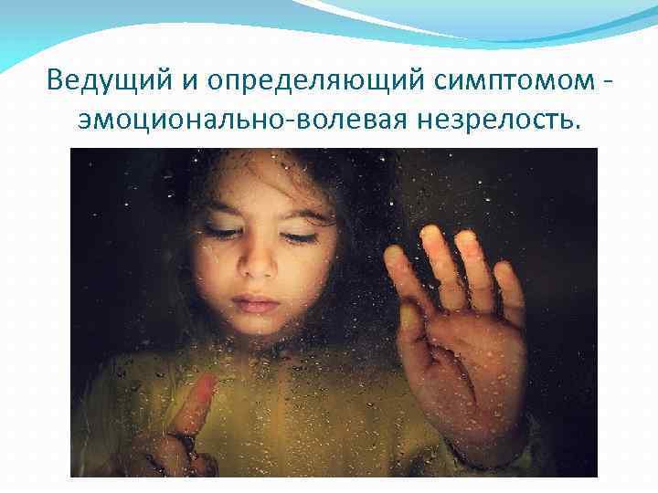 Ведущий и определяющий симптомом -  эмоционально-волевая незрелость. 
