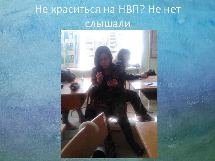 Не краситься на НВП? Не нет   слышали 