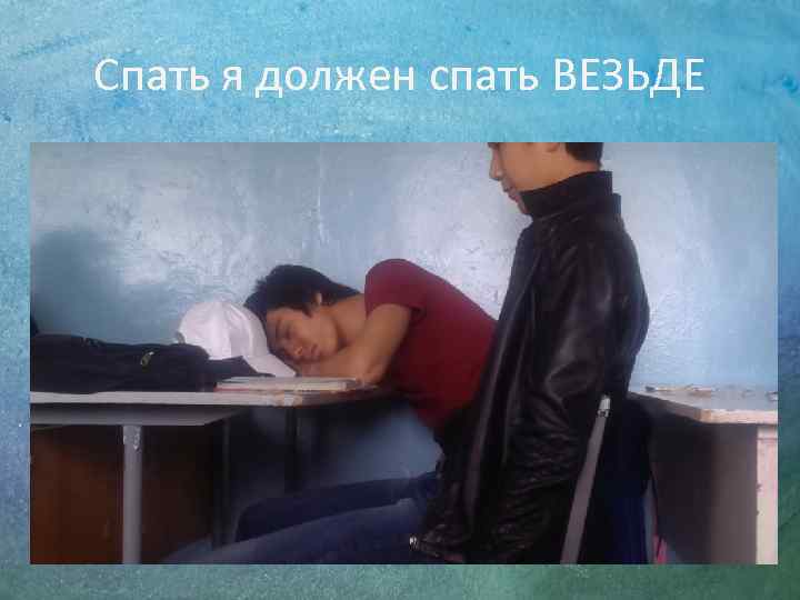 Спать я должен спать ВЕЗЬДЕ 