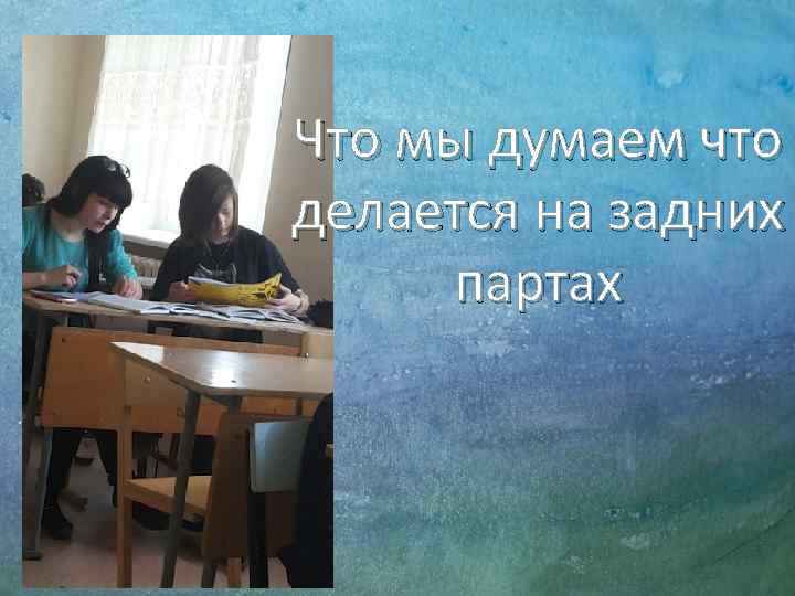 Что мы думаем что делается на задних партах 