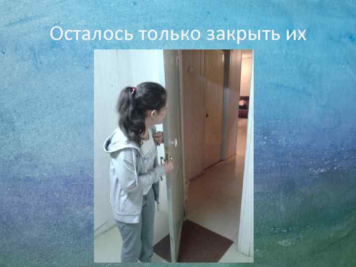 Осталось только закрыть их 