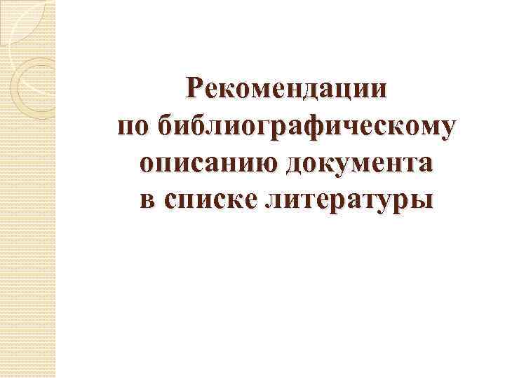  Рекомендации по библиографическому  описанию документа  в списке литературы 