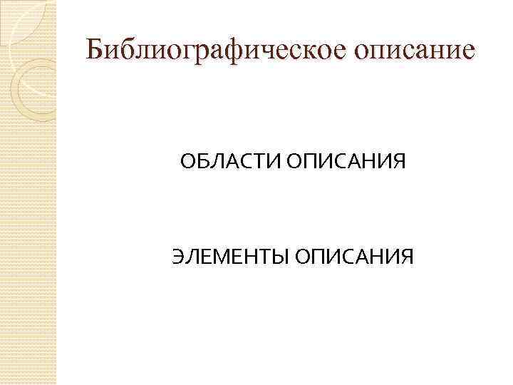 Библиографическое описание   ОБЛАСТИ ОПИСАНИЯ   ЭЛЕМЕНТЫ ОПИСАНИЯ 