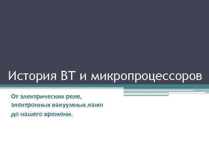 История ВТ и микропроцессоров От электрических реле,  электронных вакуумных ламп до нашего времени.