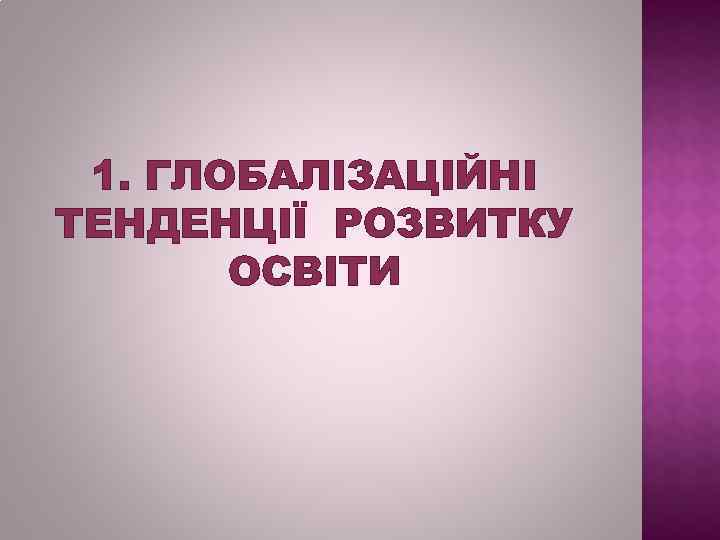  1. ГЛОБАЛІЗАЦІЙНІ ТЕНДЕНЦІЇ РОЗВИТКУ  ОСВІТИ 