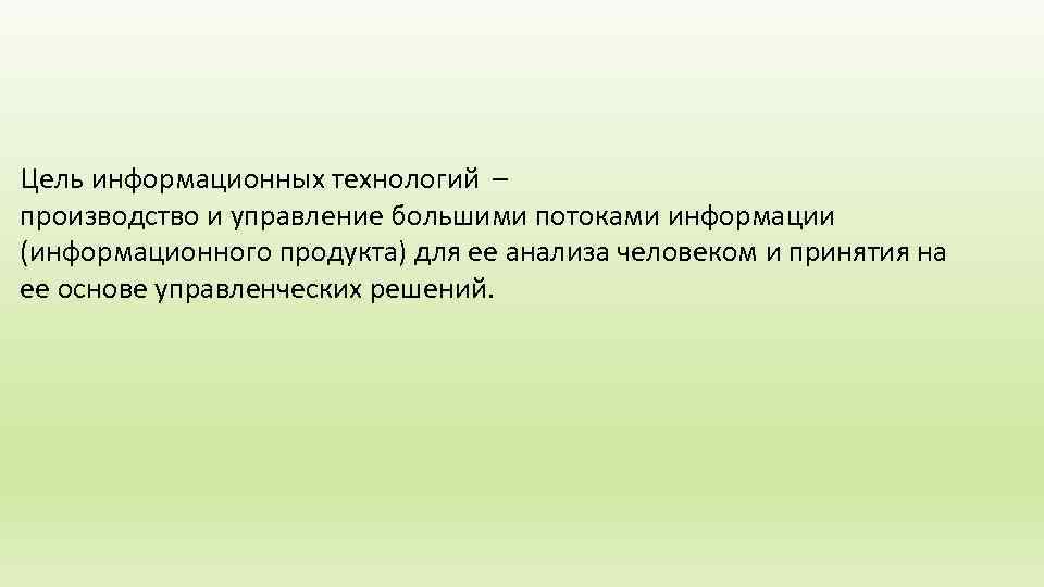 Цель информационных технологий – производство и управление большими потоками информации (информационного продукта) для ее