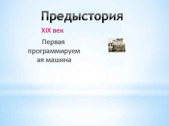 Предыстория ХIХ век Первая программируем ая машина Предыстория ХIХ век Первая программируем ая машина