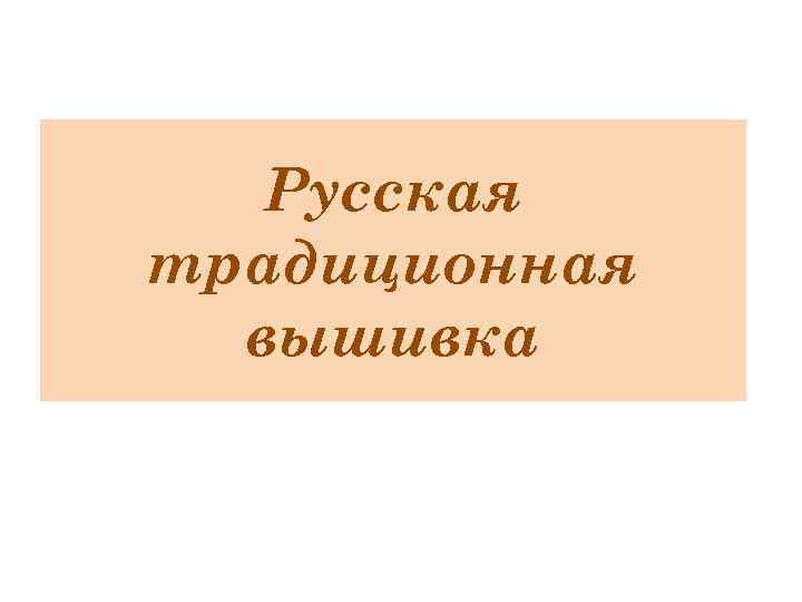 Русская традиционная вышивка Русская традиционная вышивка