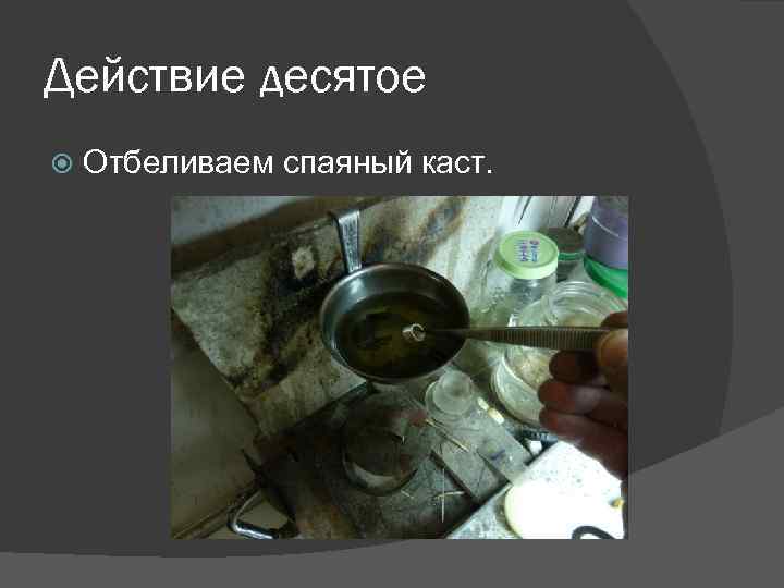 Действие десятое Отбеливаем спаяный каст. 