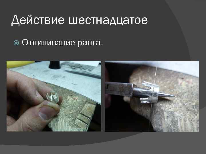 Действие шестнадцатое Отпиливание ранта. 