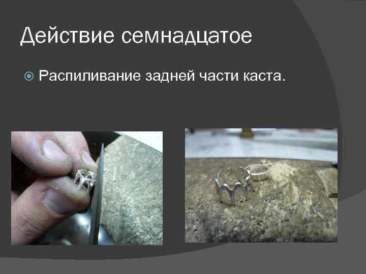 Действие семнадцатое Распиливание задней части каста. 