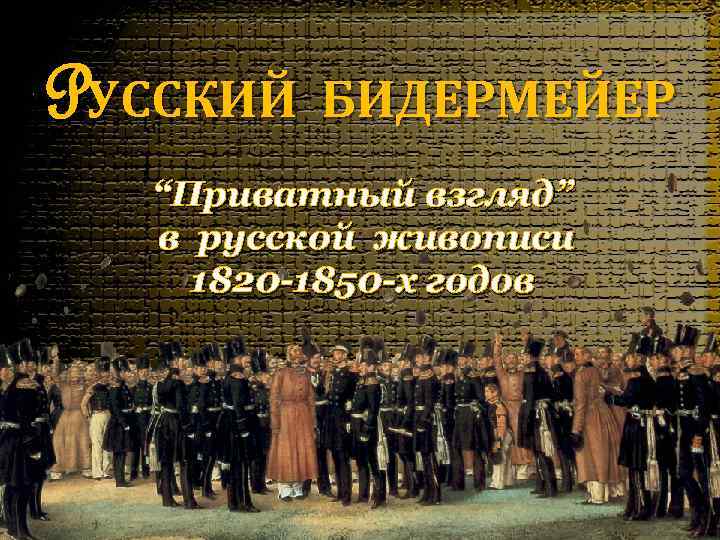 PУССКИЙ БИДЕРМЕЙЕР  “Приватный взгляд”  в русской живописи 1820 -1850 -х годов 