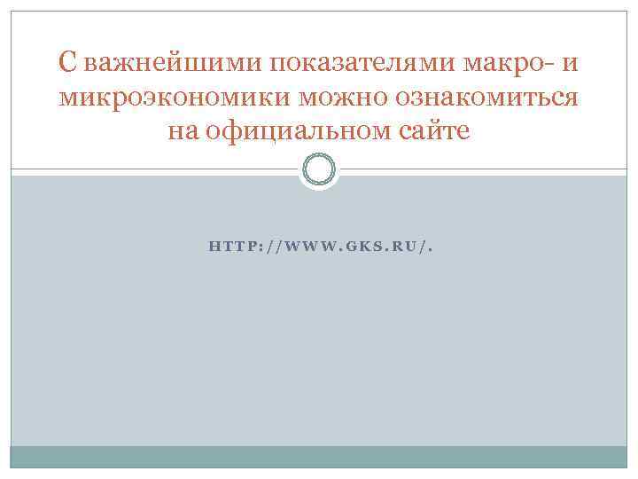 С важнейшими показателями макро- и микроэкономики можно ознакомиться  на официальном сайте  HTTP: