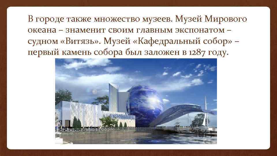 В городе также множество музеев. Музей Мирового океана – знаменит своим главным экспонатом –