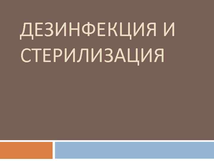 ДЕЗИНФЕКЦИЯ И СТЕРИЛИЗАЦИЯ 
